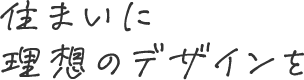 住まいに理想のデザインを
